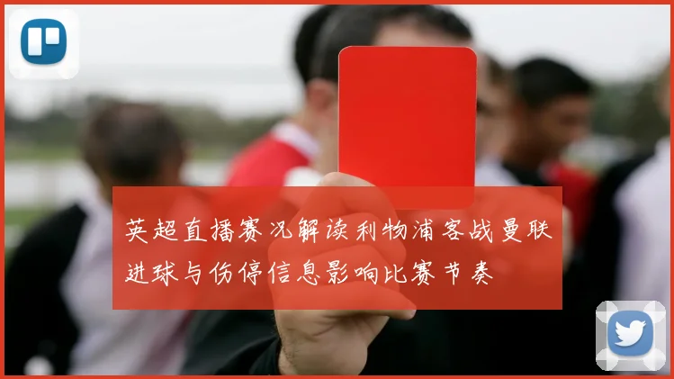 英超直播赛况解读利物浦客战曼联进球与伤停信息影响比赛节奏