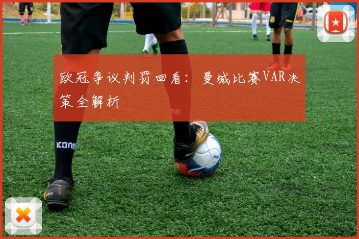 欧冠争议判罚回看：曼城比赛VAR决策全解析