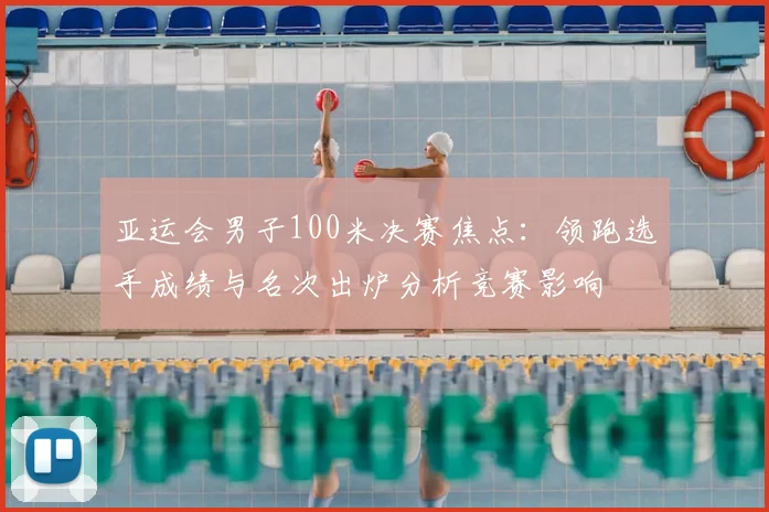 亚运会男子100米决赛焦点：领跑选手成绩与名次出炉分析竞赛影响