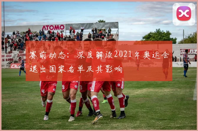 赛前动态：深度解读2021年奥运会退出国家名单及其影响