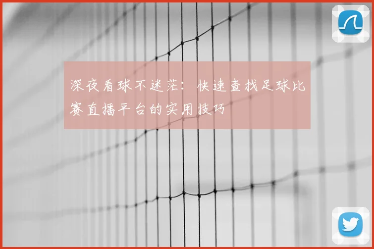 深夜看球不迷茫：快速查找足球比赛直播平台的实用技巧