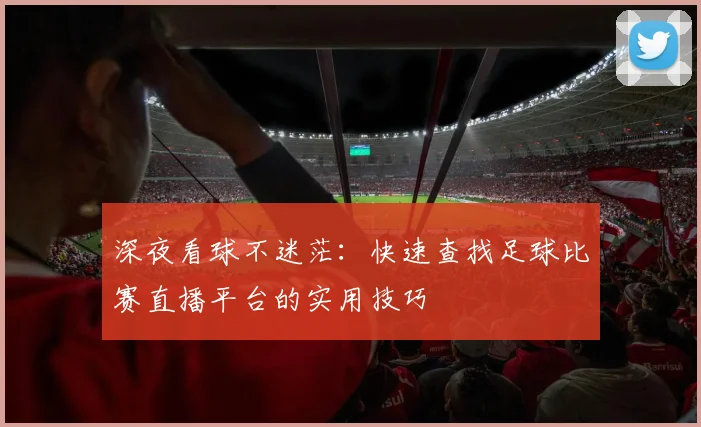 深夜看球不迷茫：快速查找足球比赛直播平台的实用技巧