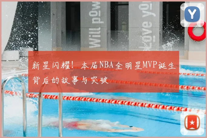 新星闪耀！本届NBA全明星MVP诞生背后的故事与突破